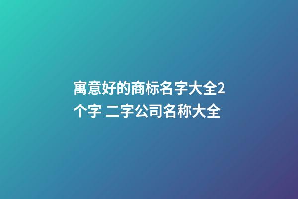 寓意好的商标名字大全2个字 二字公司名称大全
